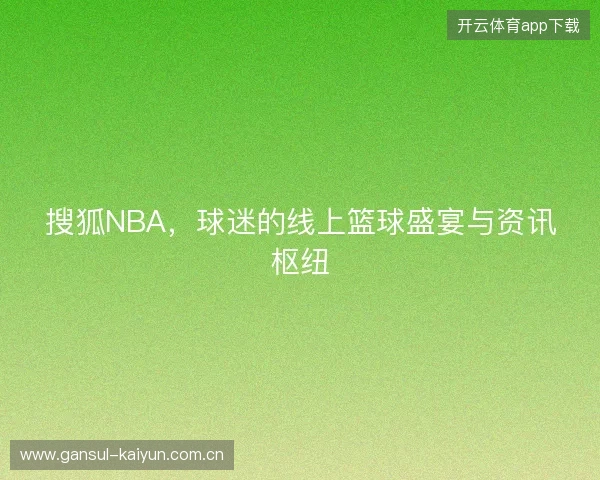 搜狐NBA，球迷的线上篮球盛宴与资讯枢纽